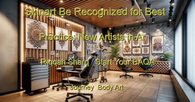 Skinart Be Recognized for Best Practice: New Artists in Ar Riqqah Sharq - Start Your BAQA Journey | Body Art Qualification Authority | BAQA-United Arab Emirates