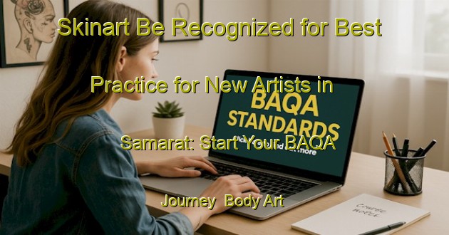 Skinart Be Recognized for Best Practice for New Artists in Samarat: Start Your BAQA Journey | Body Art Qualification Authority | BAQA-United Arab Emirates