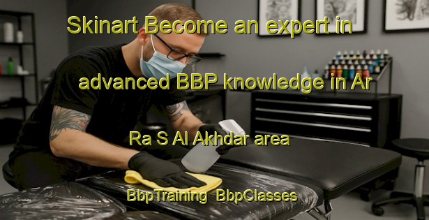 Skinart Become an expert in advanced BBP knowledge in Ar Ra S Al Akhdar area | BbpTraining | BbpClasses | SkinartTraining-United Arab Emirates