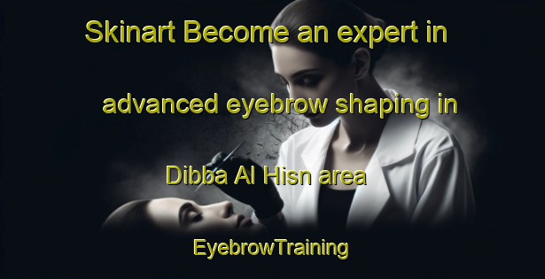 Skinart Become an expert in advanced eyebrow shaping in Dibba Al Hisn area | EyebrowTraining | EyebrowClasses | SkinartTraining-United Arab Emirates