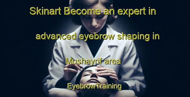 Skinart Become an expert in advanced eyebrow shaping in Mushayrif area | EyebrowTraining | EyebrowClasses | SkinartTraining-United Arab Emirates