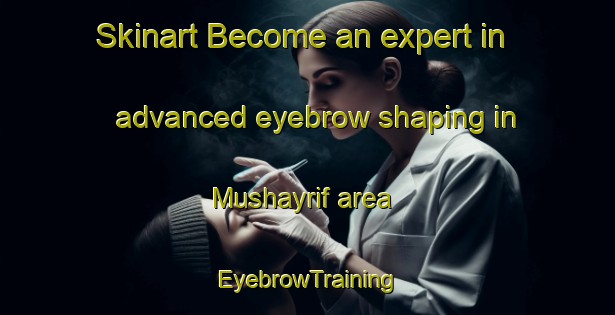 Skinart Become an expert in advanced eyebrow shaping in Mushayrif area | EyebrowTraining | EyebrowClasses | SkinartTraining-United Arab Emirates