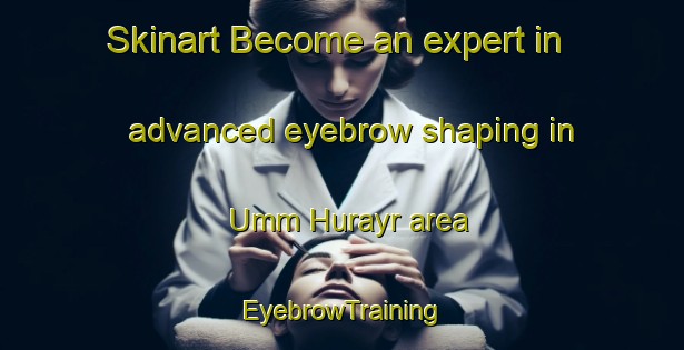 Skinart Become an expert in advanced eyebrow shaping in Umm Hurayr area | EyebrowTraining | EyebrowClasses | SkinartTraining-United Arab Emirates