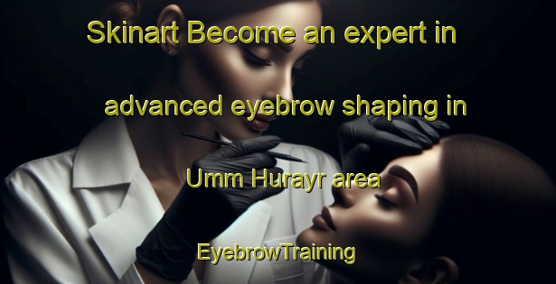 Skinart Become an expert in advanced eyebrow shaping in Umm Hurayr area | EyebrowTraining | EyebrowClasses | SkinartTraining-United Arab Emirates