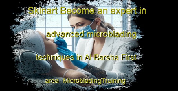 Skinart Become an expert in advanced microblading techniques in Al Barsha First area | MicrobladingTraining | MicrobladingClasses | SkinartTraining-United Arab Emirates