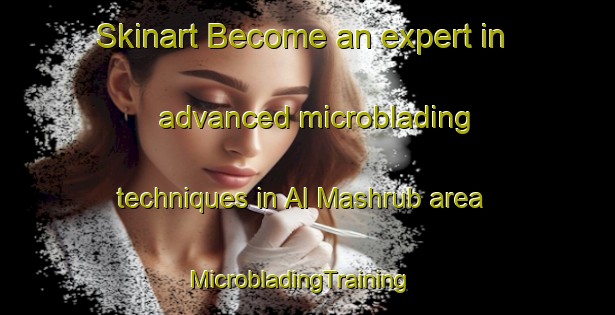 Skinart Become an expert in advanced microblading techniques in Al Mashrub area | MicrobladingTraining | MicrobladingClasses | SkinartTraining-United Arab Emirates