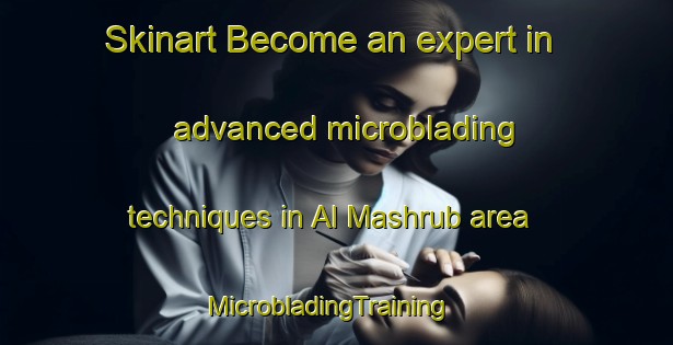 Skinart Become an expert in advanced microblading techniques in Al Mashrub area | MicrobladingTraining | MicrobladingClasses | SkinartTraining-United Arab Emirates