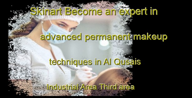 Skinart Become an expert in advanced permanent makeup techniques in Al Qusais Industrial Area Third area | PermanentmakeupTraining | PermanentmakeupClasses | SkinartTraining-United Arab Emirates