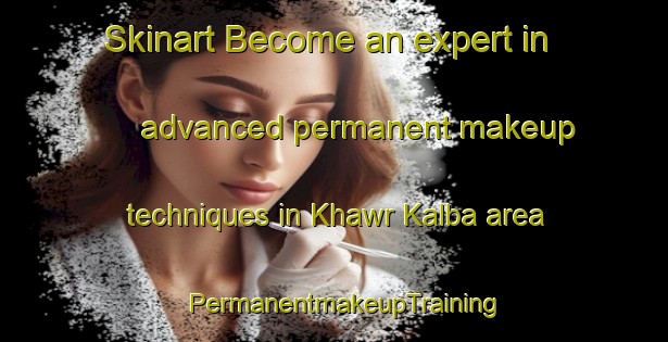 Skinart Become an expert in advanced permanent makeup techniques in Khawr Kalba area | PermanentmakeupTraining | PermanentmakeupClasses | SkinartTraining-United Arab Emirates