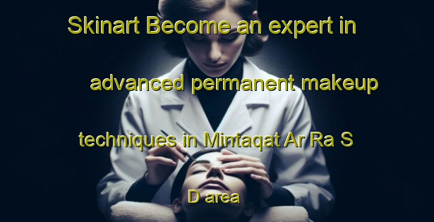 Skinart Become an expert in advanced permanent makeup techniques in Mintaqat Ar Ra S D area | PermanentmakeupTraining | PermanentmakeupClasses | SkinartTraining-United Arab Emirates