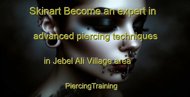 Skinart Become an expert in advanced piercing techniques in Jebel Ali Village area | PiercingTraining | PiercingClasses | SkinartTraining-United Arab Emirates