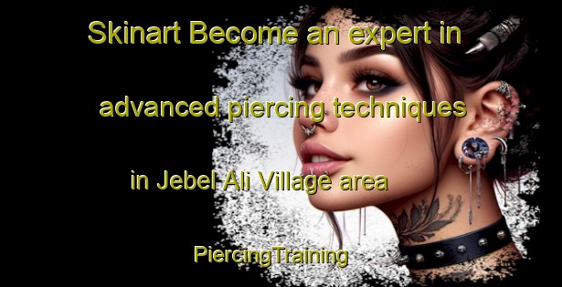 Skinart Become an expert in advanced piercing techniques in Jebel Ali Village area | PiercingTraining | PiercingClasses | SkinartTraining-United Arab Emirates