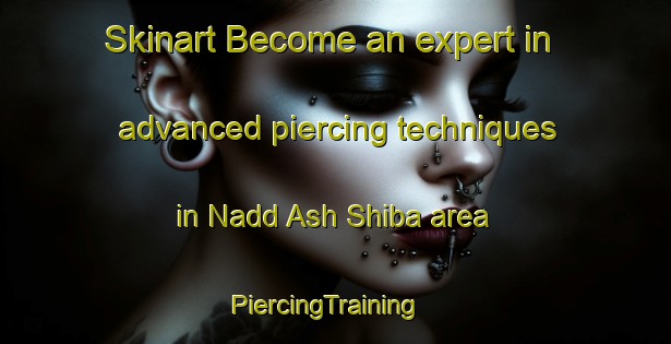 Skinart Become an expert in advanced piercing techniques in Nadd Ash Shiba area | PiercingTraining | PiercingClasses | SkinartTraining-United Arab Emirates