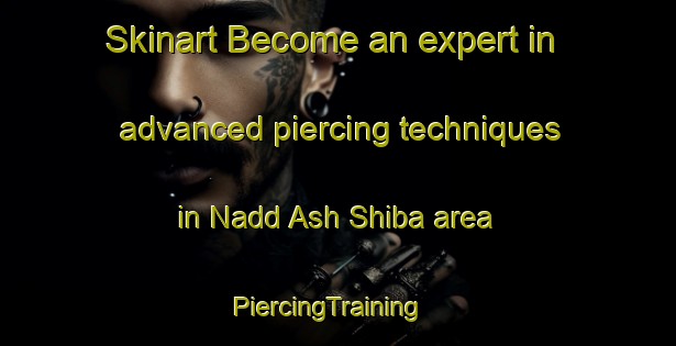 Skinart Become an expert in advanced piercing techniques in Nadd Ash Shiba area | PiercingTraining | PiercingClasses | SkinartTraining-United Arab Emirates
