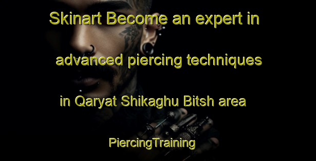 Skinart Become an expert in advanced piercing techniques in Qaryat Shikaghu Bitsh area | PiercingTraining | PiercingClasses | SkinartTraining-United Arab Emirates