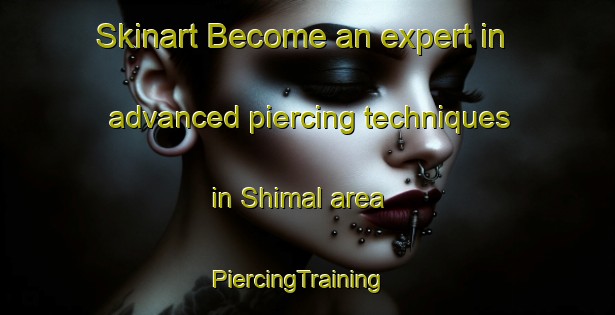 Skinart Become an expert in advanced piercing techniques in Shimal area | PiercingTraining | PiercingClasses | SkinartTraining-United Arab Emirates