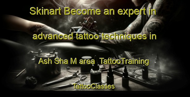 Skinart Become an expert in advanced tattoo techniques in Ash Sha M area | TattooTraining | TattooClasses | SkinartTraining-United Arab Emirates