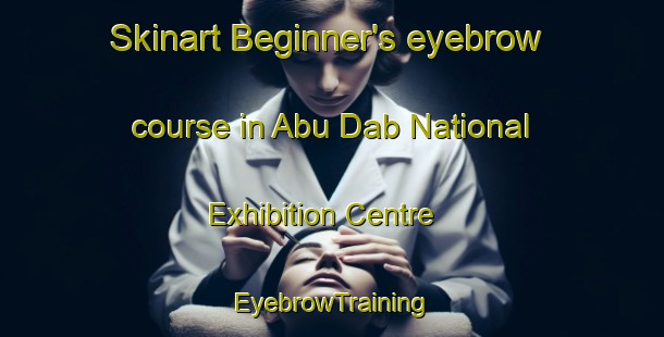 Skinart Beginner's eyebrow course in Abu Dab National Exhibition Centre | EyebrowTraining | EyebrowClasses | SkinartTraining-United Arab Emirates