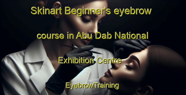Skinart Beginner's eyebrow course in Abu Dab National Exhibition Centre | EyebrowTraining | EyebrowClasses | SkinartTraining-United Arab Emirates
