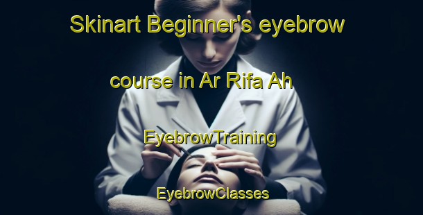 Skinart Beginner's eyebrow course in Ar Rifa Ah | EyebrowTraining | EyebrowClasses | SkinartTraining-United Arab Emirates