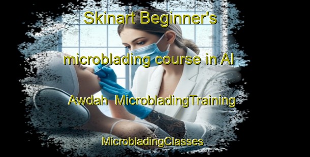 Skinart Beginner's microblading course in Al  Awdah | MicrobladingTraining | MicrobladingClasses | SkinartTraining-United Arab Emirates