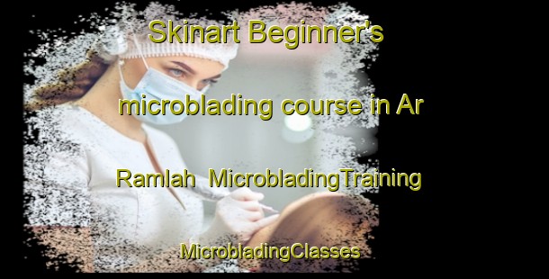 Skinart Beginner's microblading course in Ar Ramlah | MicrobladingTraining | MicrobladingClasses | SkinartTraining-United Arab Emirates