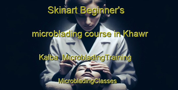 Skinart Beginner's microblading course in Khawr Kalba | MicrobladingTraining | MicrobladingClasses | SkinartTraining-United Arab Emirates