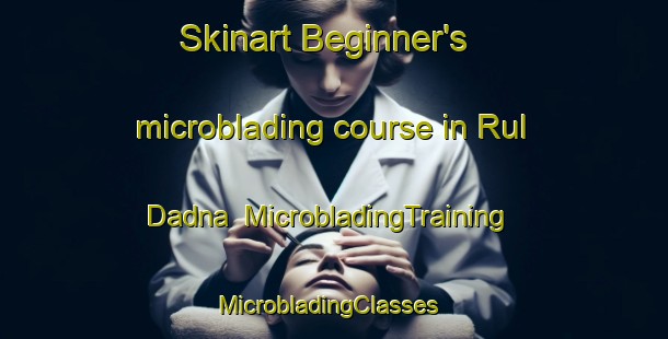 Skinart Beginner's microblading course in Rul Dadna | MicrobladingTraining | MicrobladingClasses | SkinartTraining-United Arab Emirates