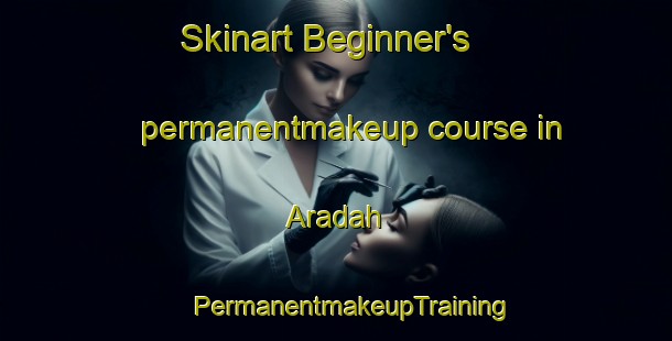 Skinart Beginner's permanentmakeup course in Aradah | #PermanentmakeupTraining #PermanentmakeupClasses #SkinartTraining-United Arab Emirates