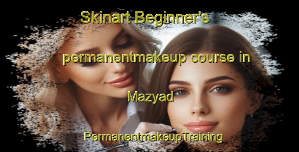 Skinart Beginner's permanentmakeup course in Mazyad | PermanentmakeupTraining | PermanentmakeupClasses | SkinartTraining-United Arab Emirates