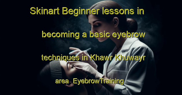 Skinart Beginner lessons in becoming a basic eyebrow techniques in Khawr Khuwayr area | EyebrowTraining | EyebrowClasses | SkinartTraining-United Arab Emirates