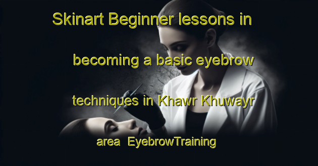 Skinart Beginner lessons in becoming a basic eyebrow techniques in Khawr Khuwayr area | EyebrowTraining | EyebrowClasses | SkinartTraining-United Arab Emirates