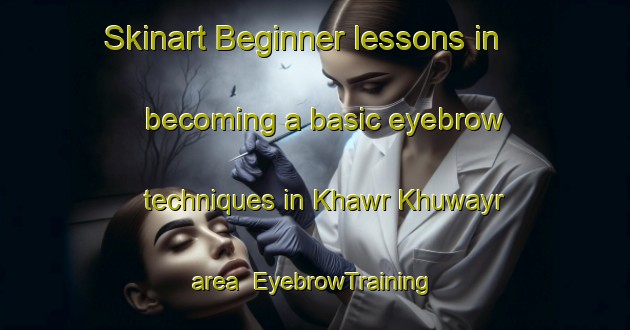 Skinart Beginner lessons in becoming a basic eyebrow techniques in Khawr Khuwayr area | EyebrowTraining | EyebrowClasses | SkinartTraining-United Arab Emirates