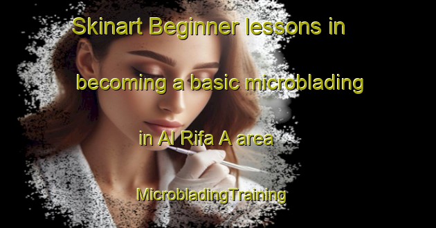 Skinart Beginner lessons in becoming a basic microblading in Al Rifa A area | MicrobladingTraining | MicrobladingClasses | SkinartTraining-United Arab Emirates