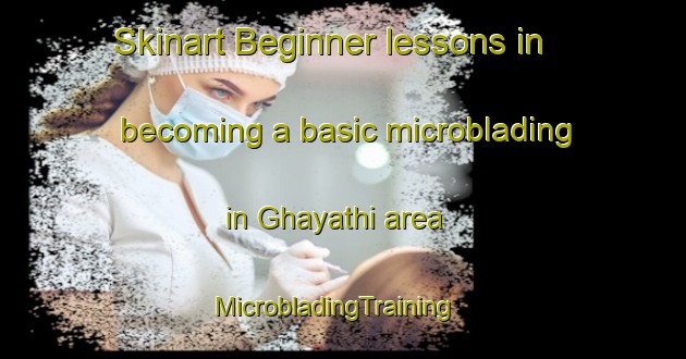 Skinart Beginner lessons in becoming a basic microblading in Ghayathi area | MicrobladingTraining | MicrobladingClasses | SkinartTraining-United Arab Emirates