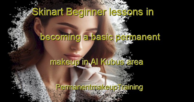 Skinart Beginner lessons in becoming a basic permanent makeup in Al Kubus area | PermanentmakeupTraining | PermanentmakeupClasses | SkinartTraining-United Arab Emirates