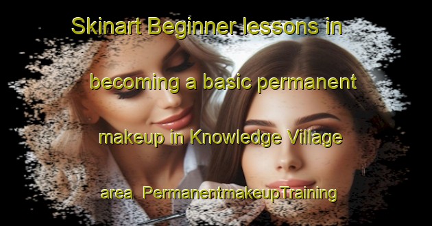 Skinart Beginner lessons in becoming a basic permanent makeup in Knowledge Village area | PermanentmakeupTraining | PermanentmakeupClasses | SkinartTraining-United Arab Emirates