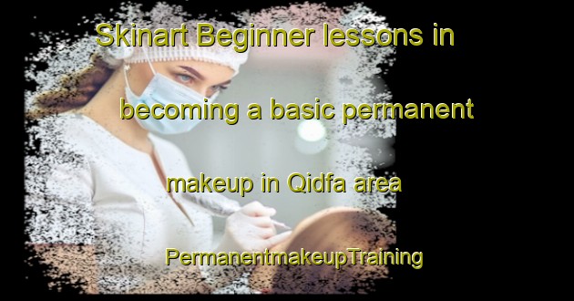 Skinart Beginner lessons in becoming a basic permanent makeup in Qidfa area | PermanentmakeupTraining | PermanentmakeupClasses | SkinartTraining-United Arab Emirates