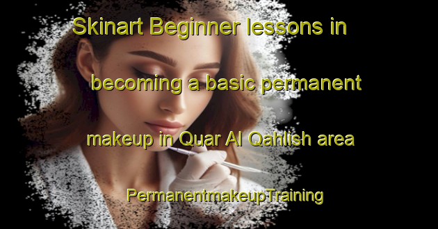 Skinart Beginner lessons in becoming a basic permanent makeup in Quar Al Qahlish area | PermanentmakeupTraining | PermanentmakeupClasses | SkinartTraining-United Arab Emirates
