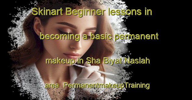 Skinart Beginner lessons in becoming a basic permanent makeup in Sha Biyat Naslah area | PermanentmakeupTraining | PermanentmakeupClasses | SkinartTraining-United Arab Emirates