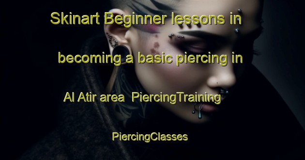 Skinart Beginner lessons in becoming a basic piercing in Al Atir area | PiercingTraining | PiercingClasses | SkinartTraining-United Arab Emirates