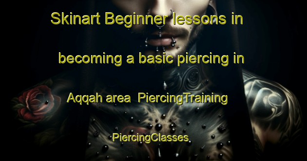 Skinart Beginner lessons in becoming a basic piercing in Aqqah area | PiercingTraining | PiercingClasses | SkinartTraining-United Arab Emirates