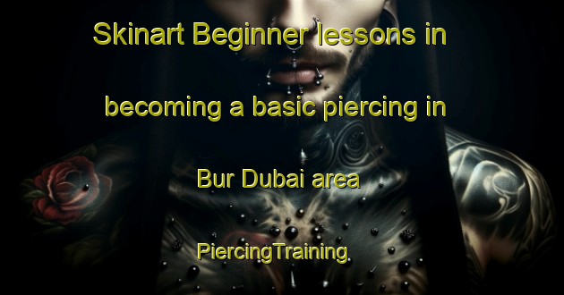 Skinart Beginner lessons in becoming a basic piercing in Bur Dubai area | PiercingTraining | PiercingClasses | SkinartTraining-United Arab Emirates