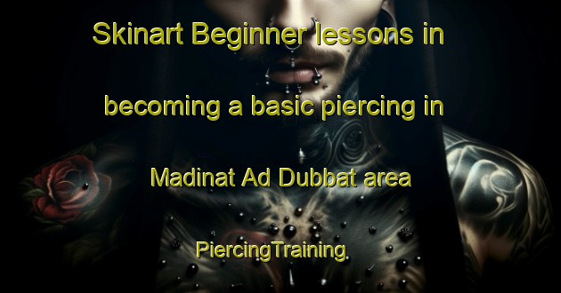 Skinart Beginner lessons in becoming a basic piercing in Madinat Ad Dubbat area | PiercingTraining | PiercingClasses | SkinartTraining-United Arab Emirates