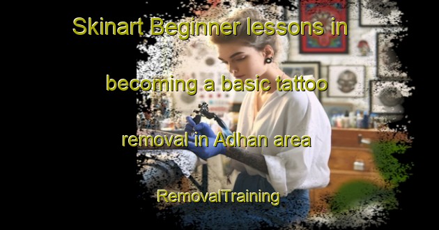 Skinart Beginner lessons in becoming a basic tattoo removal in Adhan area | RemovalTraining | RemovalClasses | SkinartTraining-United Arab Emirates