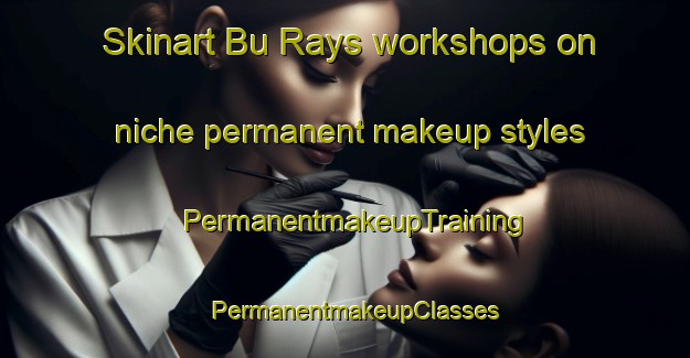 Skinart Bu Rays workshops on niche permanent makeup styles | PermanentmakeupTraining | PermanentmakeupClasses | SkinartTraining-United Arab Emirates