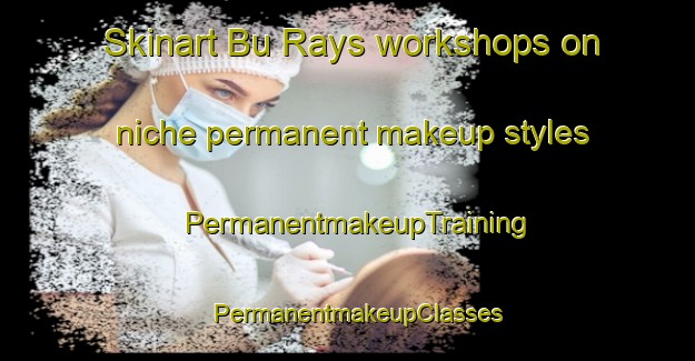 Skinart Bu Rays workshops on niche permanent makeup styles | PermanentmakeupTraining | PermanentmakeupClasses | SkinartTraining-United Arab Emirates