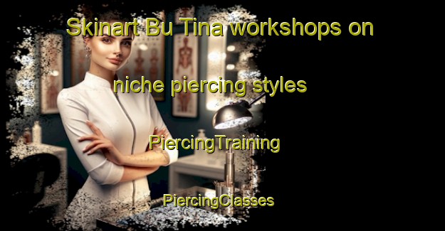 Skinart Bu Tina workshops on niche piercing styles | PiercingTraining | PiercingClasses | SkinartTraining-United Arab Emirates