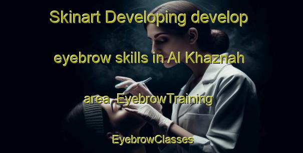 Skinart Developing develop eyebrow skills in Al Khaznah area | EyebrowTraining | EyebrowClasses | SkinartTraining-United Arab Emirates