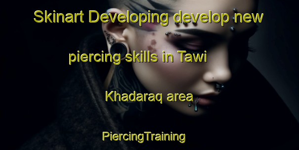Skinart Developing develop new piercing skills in Tawi Khadaraq area | PiercingTraining | PiercingClasses | SkinartTraining-United Arab Emirates